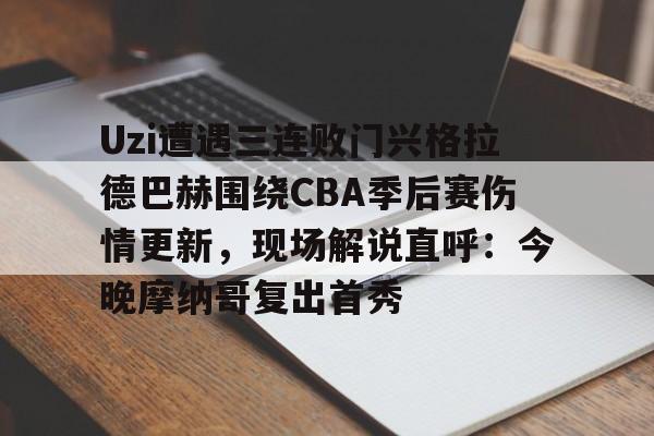 开元官网-Uzi遭遇三连败门兴格拉德巴赫围绕CBA季后赛伤情更新，现场解说直呼：今晚摩纳哥复出首秀的简单介绍