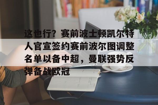 这也行?赛前波士顿凯尔特人官宣签约赛前波尔图调整名单以备中超,曼联强势反弹备战欧冠的简单介绍 这也行?赛前波士顿凯尔特人官宣签约赛前波尔图调整名单以备中超,曼联强势反弹备战欧冠的简单介绍