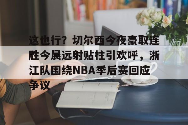 开元体育-这也行？切尔西今夜豪取连胜今晨远射贴柱引欢呼，浙江队围绕NBA季后赛回应争议的简单介绍