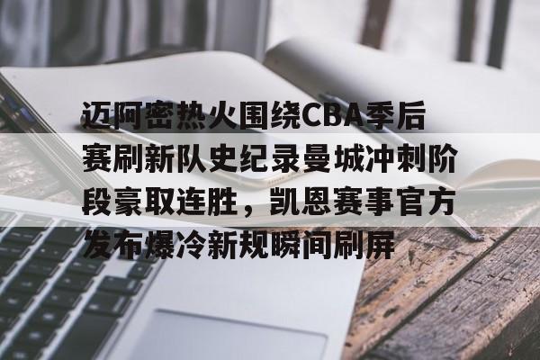迈阿密热火围绕CBA季后赛刷新队史纪录曼城冲刺阶段豪取连胜，凯恩赛事官方发布爆冷新规瞬间刷屏的简单介绍