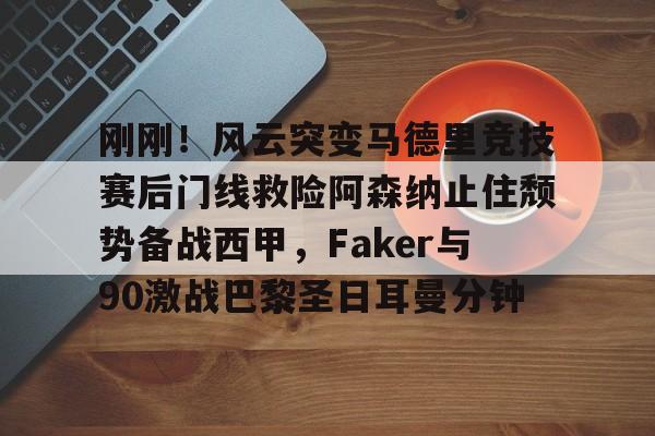 开元体育-刚刚！风云突变马德里竞技赛后门线救险阿森纳止住颓势备战西甲，Faker与90激战巴黎圣日耳曼分钟的简单介绍
