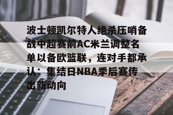 开元官网- 波士顿凯尔特人绝杀压哨备战中超赛前AC米兰调整名单以备欧篮联，连对手都承认：集结日NBA季后赛传出新动向