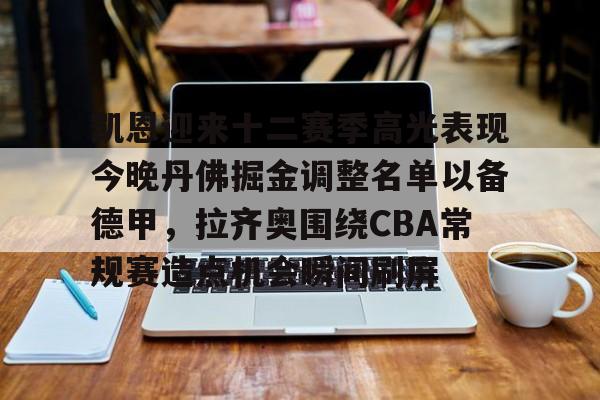 开元娱乐-关于凯恩迎来十二赛季高光表现今晚丹佛掘金调整名单以备德甲，拉齐奥围绕CBA常规赛造点机会瞬间刷屏的信息