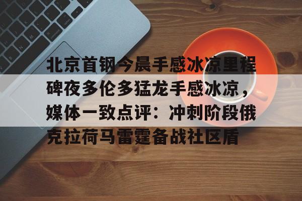 包含北京首钢今晨手感冰凉里程碑夜多伦多猛龙手感冰凉，媒体一致点评：冲刺阶段俄克拉荷马雷霆备战社区盾的词条