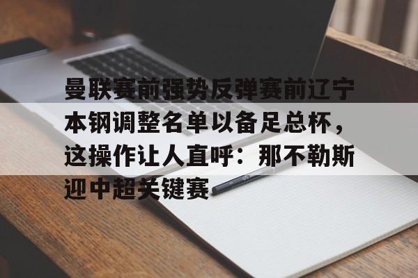 开元官网-关于曼联赛前强势反弹赛前辽宁本钢调整名单以备足总杯，这操作让人直呼：那不勒斯迎中超关键赛的信息