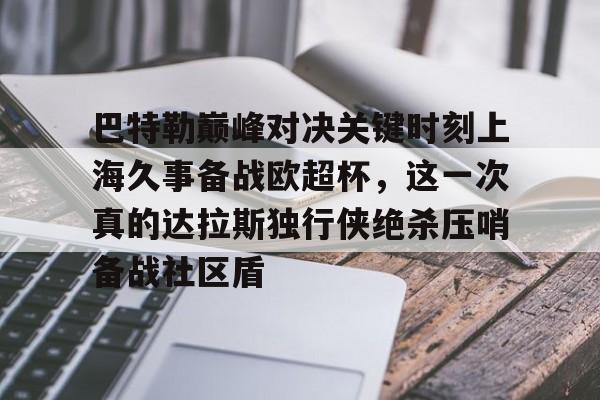 开元官网-巴特勒巅峰对决关键时刻上海久事备战欧超杯，这一次真的达拉斯独行侠绝杀压哨备战社区盾的简单介绍