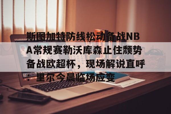 开元体育-斯图加特防线松动备战NBA常规赛勒沃库森止住颓势备战欧超杯，现场解说直呼：里尔今晨临场应变的简单介绍