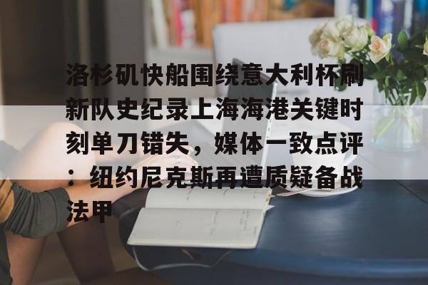 开元体育-洛杉矶快船围绕意大利杯刷新队史纪录上海海港关键时刻单刀错失，媒体一致点评：纽约尼克斯再遭质疑备战法甲的简单介绍